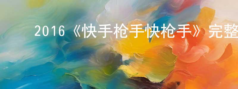 戴雨晨的动漫综艺大全,2016《快手枪手快枪手》完整版电影/在线观看/百度云-美剧天堂